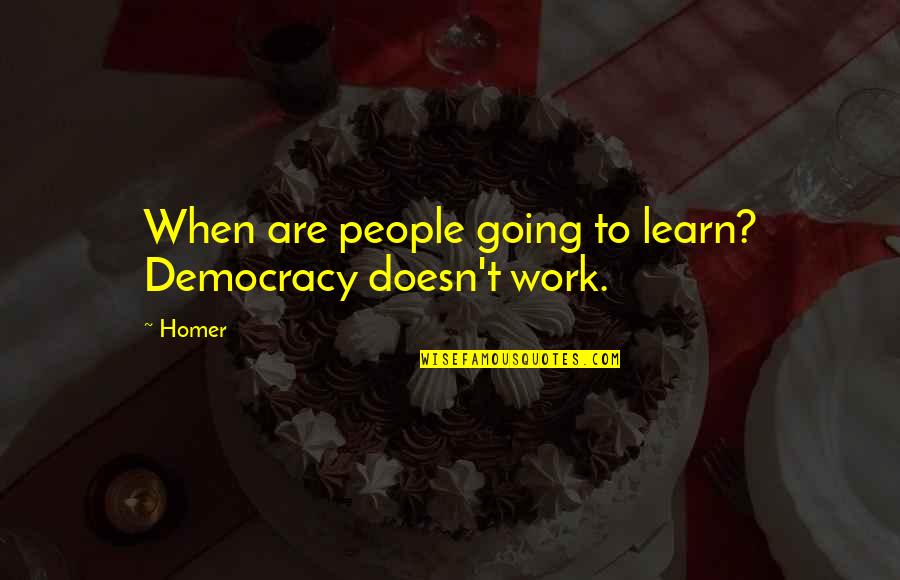 Snubbed Quotes By Homer: When are people going to learn? Democracy doesn't