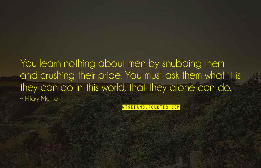 Snubbing Quotes By Hilary Mantel: You learn nothing about men by snubbing them Snubbing Quotes By Hilary Mantel: You learn nothing about men by snubbing them
