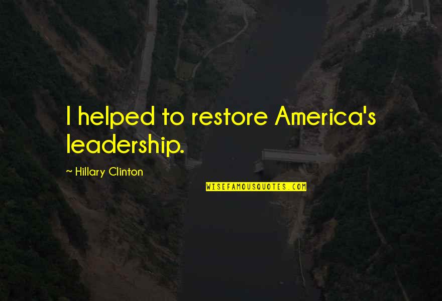 Snubbing Quotes By Hillary Clinton: I helped to restore America's leadership. Snubbing Quotes By Hillary Clinton: I helped to restore America's leadership.