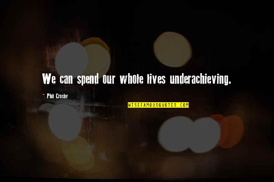 Snuck Or Sneaked Quotes By Phil Crosby: We can spend our whole lives underachieving. Snuck Or Sneaked Quotes By Phil Crosby: We can spend our whole lives underachieving.
