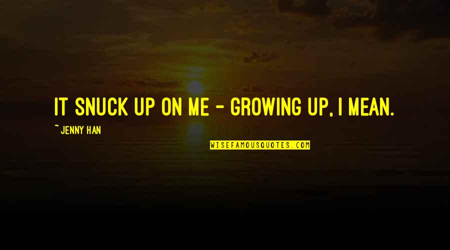 Snuck Quotes By Jenny Han: It snuck up on me - growing up, Snuck Quotes By Jenny Han: It snuck up on me - growing up,