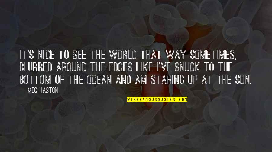 Snuck Quotes By Meg Haston: It's nice to see the world that way Snuck Quotes By Meg Haston: It's nice to see the world that way