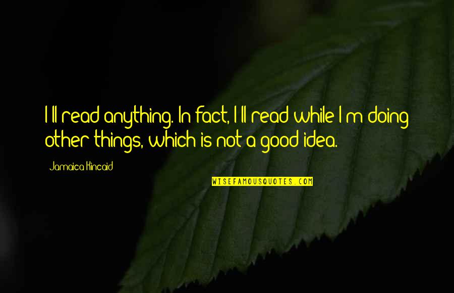 Snuddel Quotes By Jamaica Kincaid: I'll read anything. In fact, I'll read while Snuddel Quotes By Jamaica Kincaid: I'll read anything. In fact, I'll read while