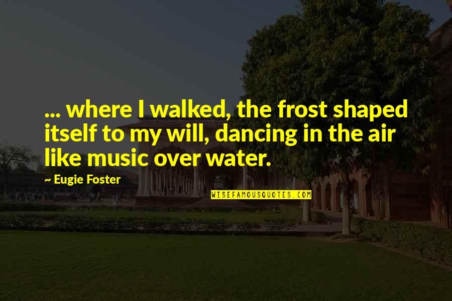 Snuff Box Memorable Quotes By Eugie Foster: ... where I walked, the frost shaped itself