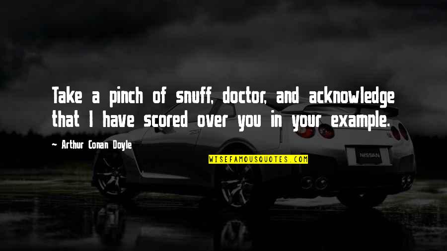 Snuff Quotes By Arthur Conan Doyle: Take a pinch of snuff, doctor, and acknowledge
