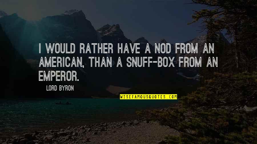 Snuff Quotes By Lord Byron: I would rather have a nod from an