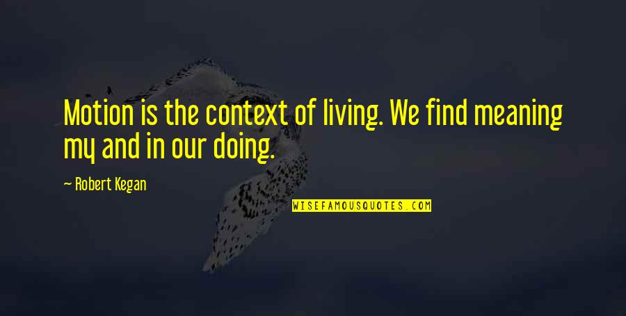Snuffers Restaurant Quotes By Robert Kegan: Motion is the context of living. We find
