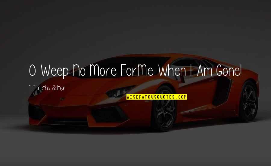 Snuffers Richardson Quotes By Timothy Salter: O Weep No More ForMe When I Am Snuffers Richardson Quotes By Timothy Salter: O Weep No More ForMe When I Am