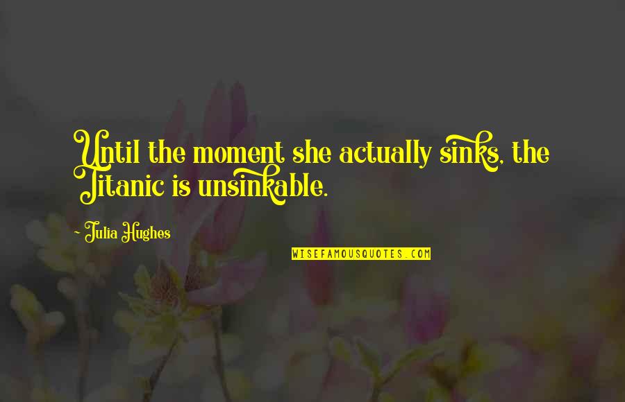 Snuffled Synonyms Quotes By Julia Hughes: Until the moment she actually sinks, the Titanic