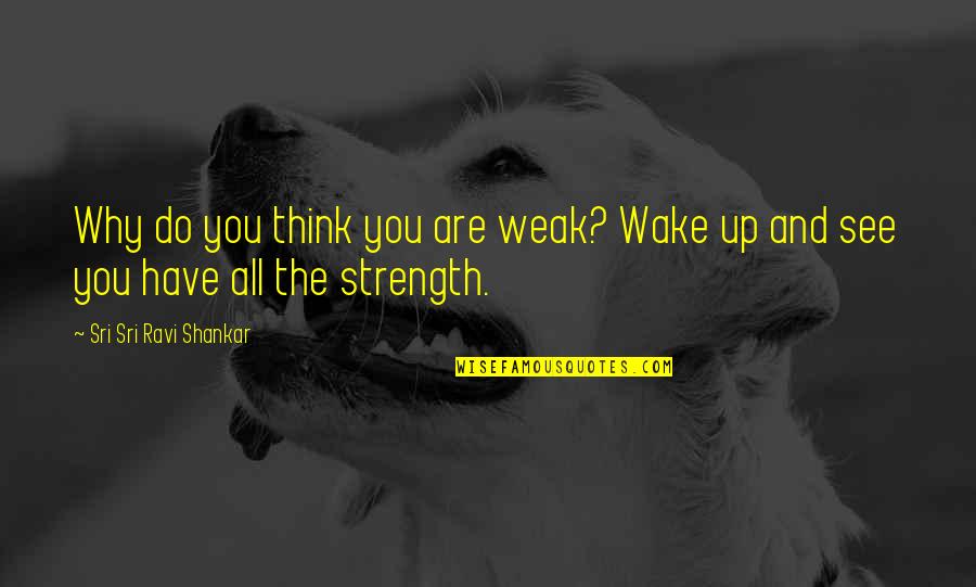 Snuffled Synonyms Quotes By Sri Sri Ravi Shankar: Why do you think you are weak? Wake
