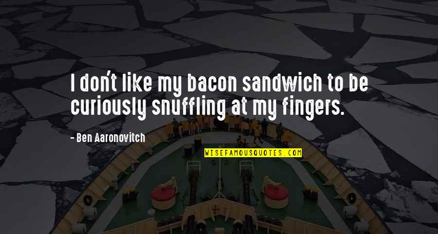 Snuffling Quotes By Ben Aaronovitch: I don't like my bacon sandwich to be