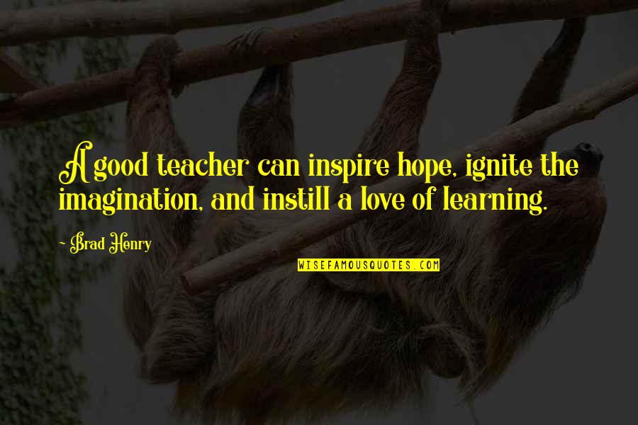 Snuffys Edina Quotes By Brad Henry: A good teacher can inspire hope, ignite the Snuffys Edina Quotes By Brad Henry: A good teacher can inspire hope, ignite the