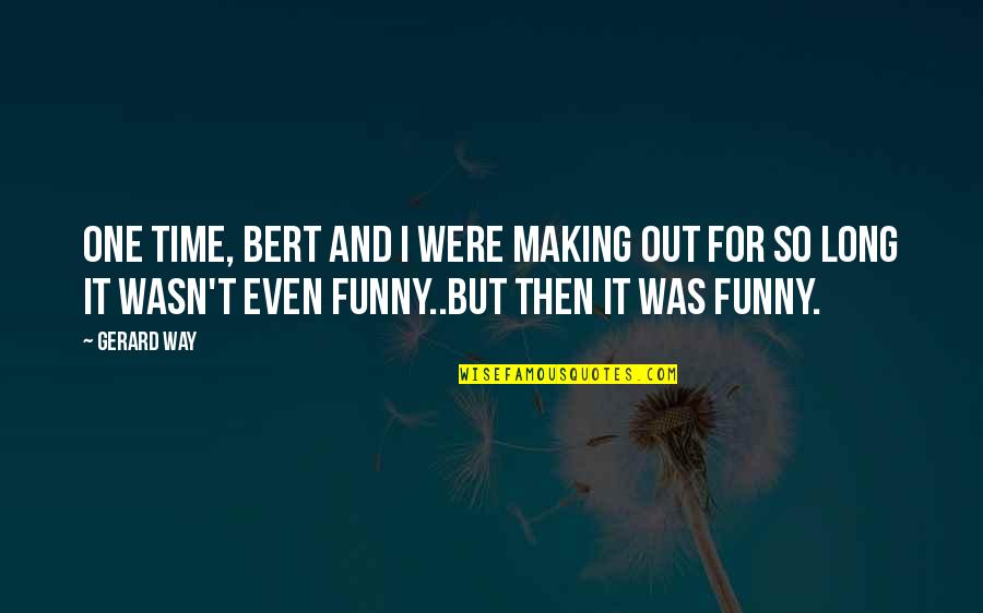 Snuffys Edina Quotes By Gerard Way: One time, Bert and I were making out Snuffys Edina Quotes By Gerard Way: One time, Bert and I were making out