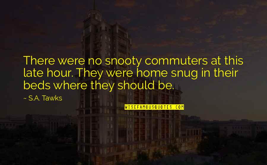 Snug Quotes By S.A. Tawks: There were no snooty commuters at this late Snug Quotes By S.A. Tawks: There were no snooty commuters at this late
