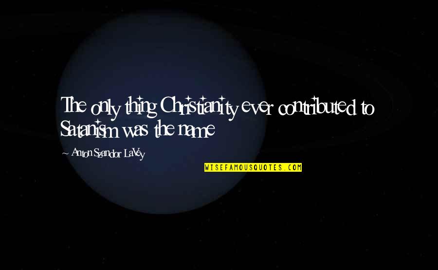 Snugglepants Quotes By Anton Szandor LaVey: The only thing Christianity ever contributed to Satanism Snugglepants Quotes By Anton Szandor LaVey: The only thing Christianity ever contributed to Satanism