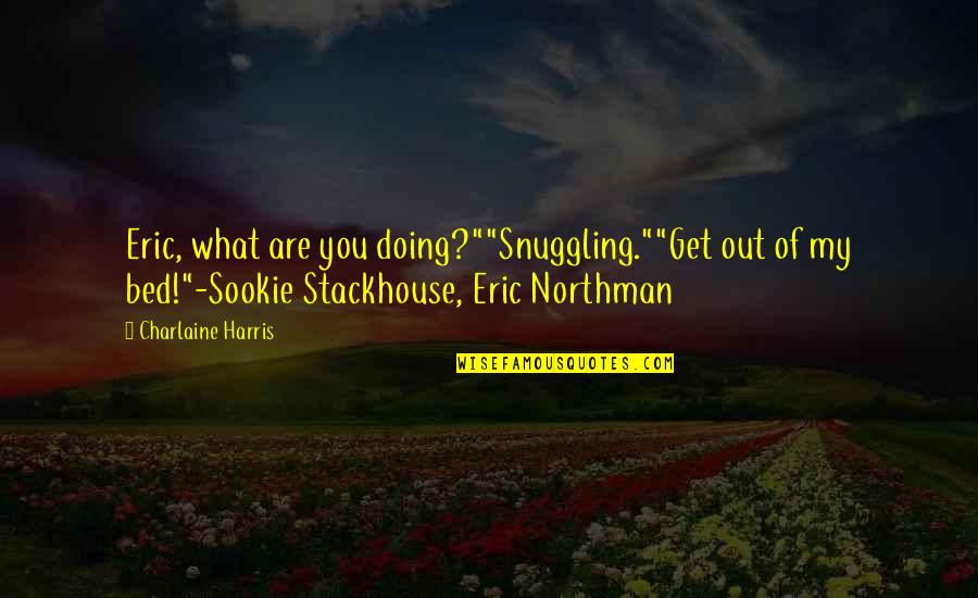 Snuggling In Bed Quotes By Charlaine Harris: Eric, what are you doing?""Snuggling.""Get out of my