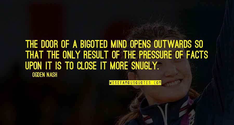 Snugly Quotes By Ogden Nash: The door of a bigoted mind opens outwards