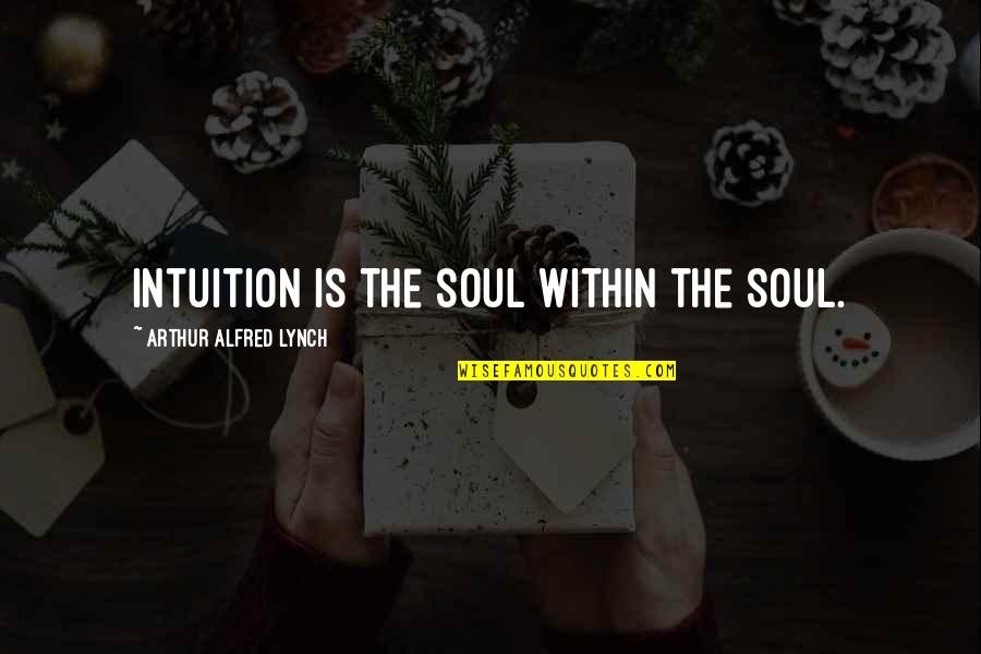 Snuka Superfly Quotes By Arthur Alfred Lynch: Intuition is the soul within the soul. Snuka Superfly Quotes By Arthur Alfred Lynch: Intuition is the soul within the soul.