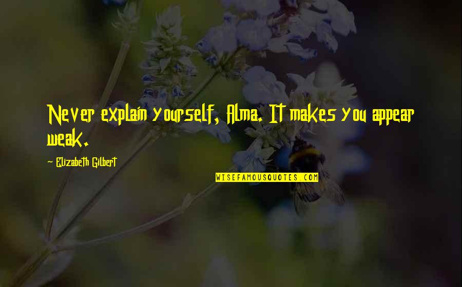 Snuma Quotes By Elizabeth Gilbert: Never explain yourself, Alma. It makes you appear Snuma Quotes By Elizabeth Gilbert: Never explain yourself, Alma. It makes you appear
