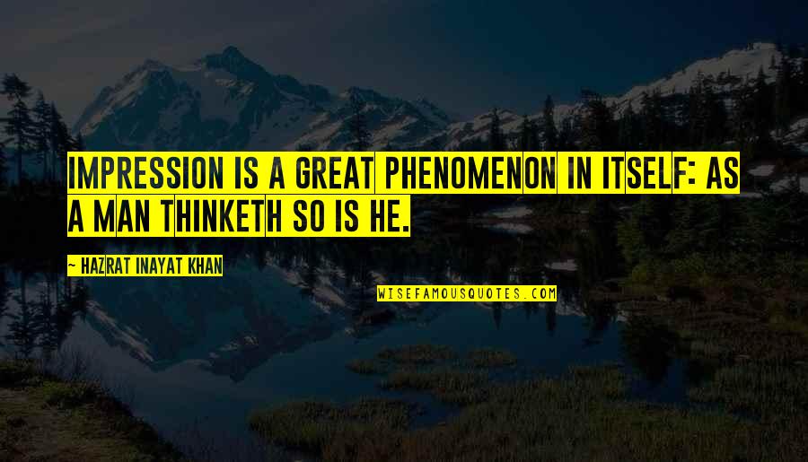 So A Man Thinketh Quotes By Hazrat Inayat Khan: Impression is a great phenomenon in itself: as