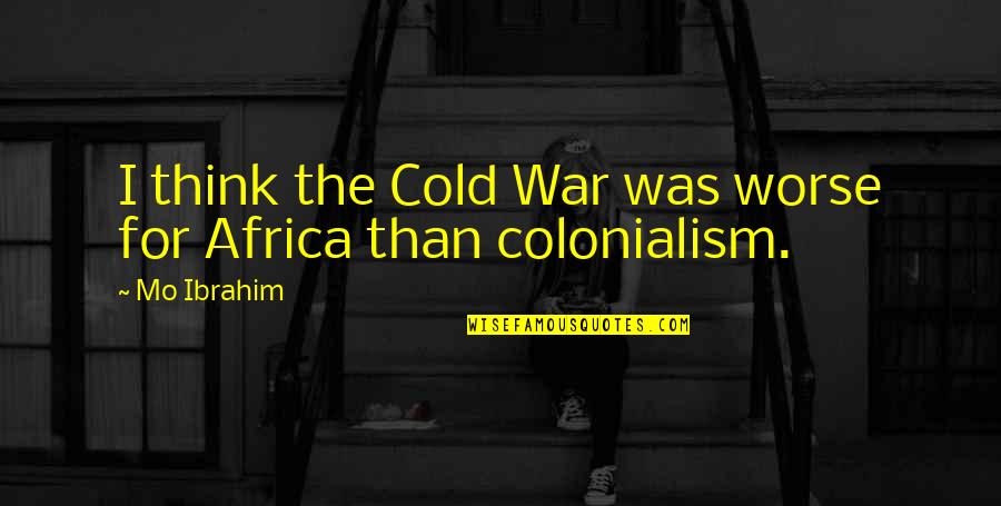 So A Man Thinketh Quotes By Mo Ibrahim: I think the Cold War was worse for