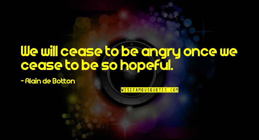 So Angry Quotes By Alain De Botton: We will cease to be angry once we