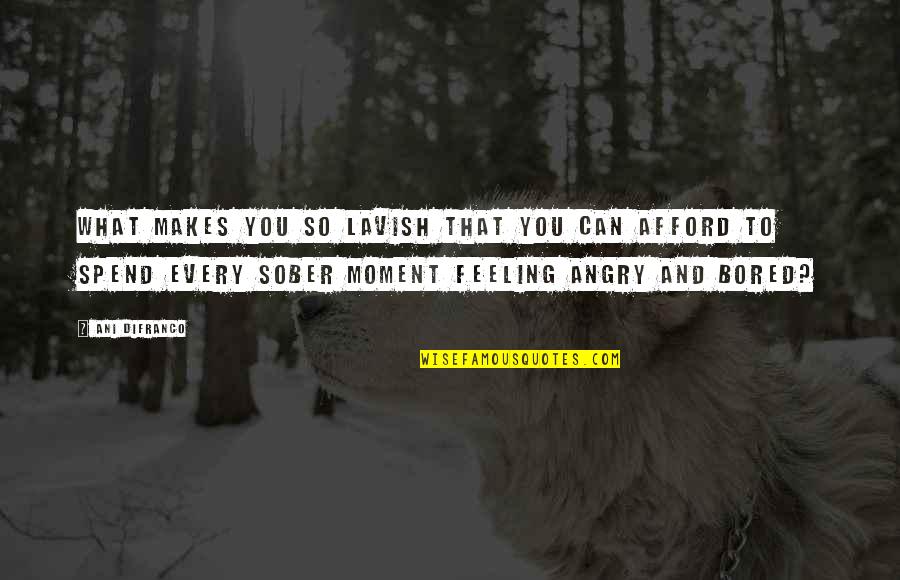 So Angry Quotes By Ani DiFranco: What makes you so lavish that you can