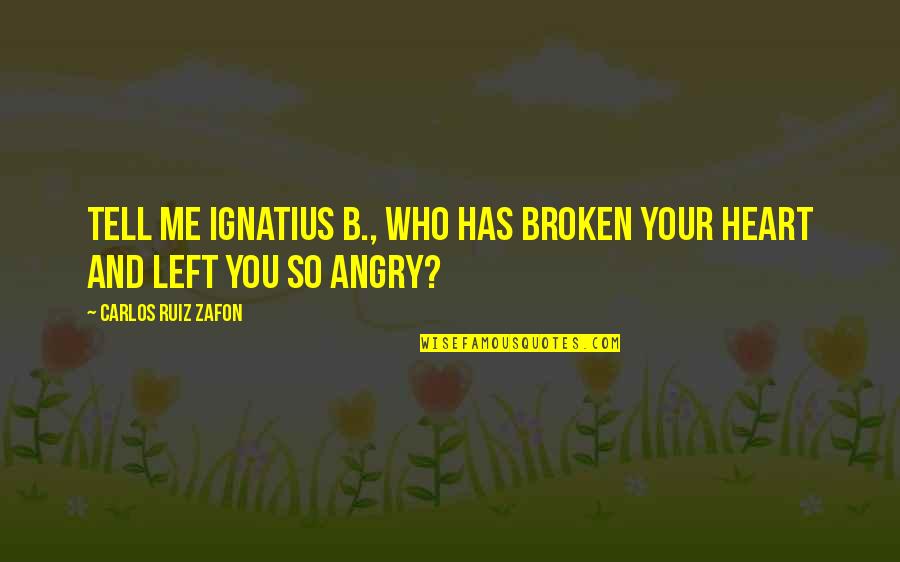 So Angry Quotes By Carlos Ruiz Zafon: Tell me Ignatius B., who has broken your