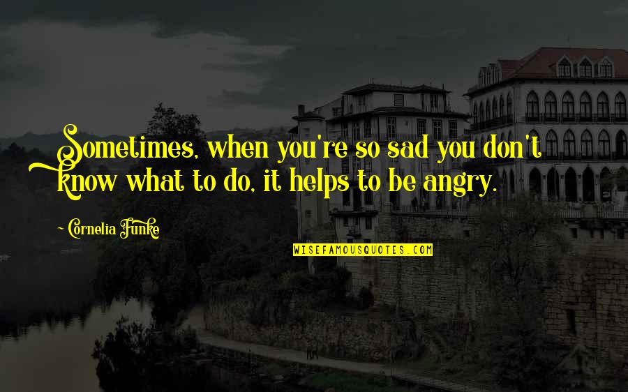 So Angry Quotes By Cornelia Funke: Sometimes, when you're so sad you don't know