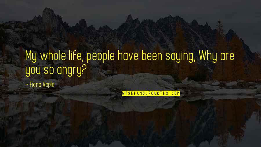 So Angry Quotes By Fiona Apple: My whole life, people have been saying, Why