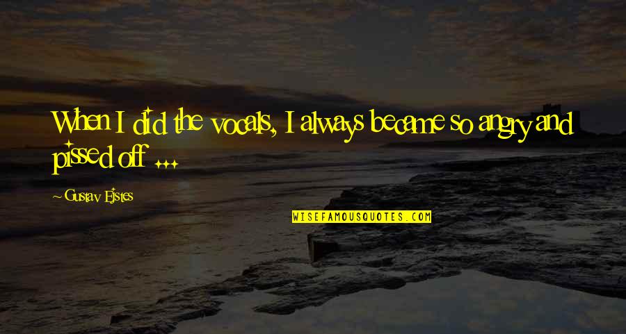 So Angry Quotes By Gustav Ejstes: When I did the vocals, I always became