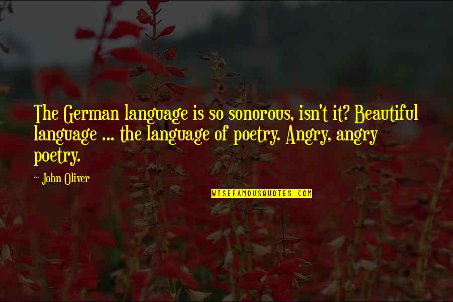 So Angry Quotes By John Oliver: The German language is so sonorous, isn't it?