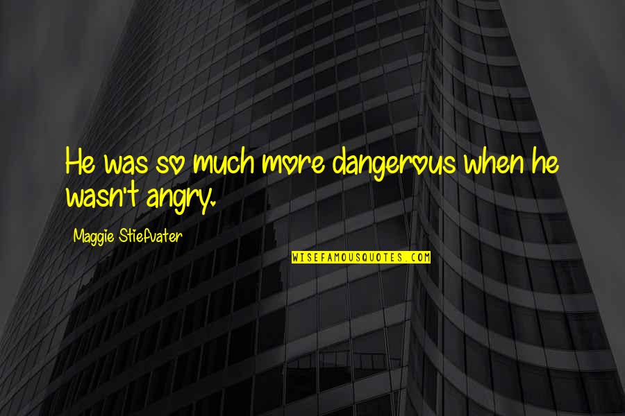 So Angry Quotes By Maggie Stiefvater: He was so much more dangerous when he