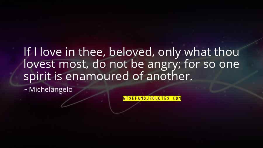 So Angry Quotes By Michelangelo: If I love in thee, beloved, only what