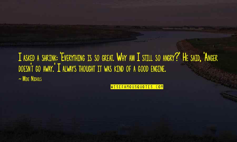 So Angry Quotes By Mike Nichols: I asked a shrink: 'Everything is so great.