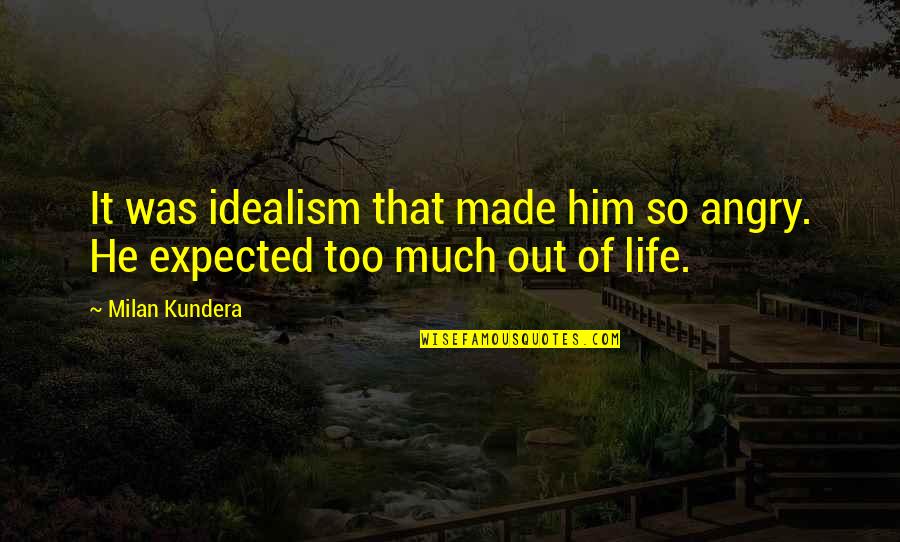 So Angry Quotes By Milan Kundera: It was idealism that made him so angry.