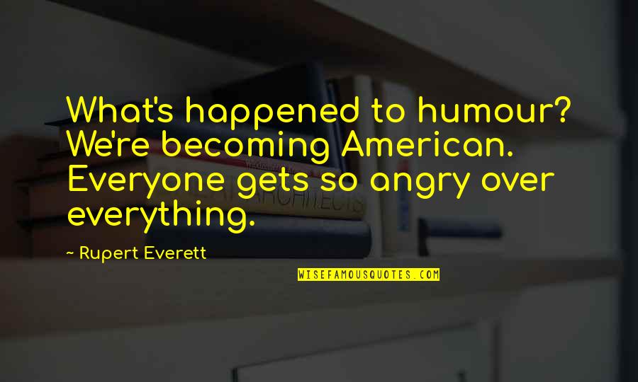 So Angry Quotes By Rupert Everett: What's happened to humour? We're becoming American. Everyone