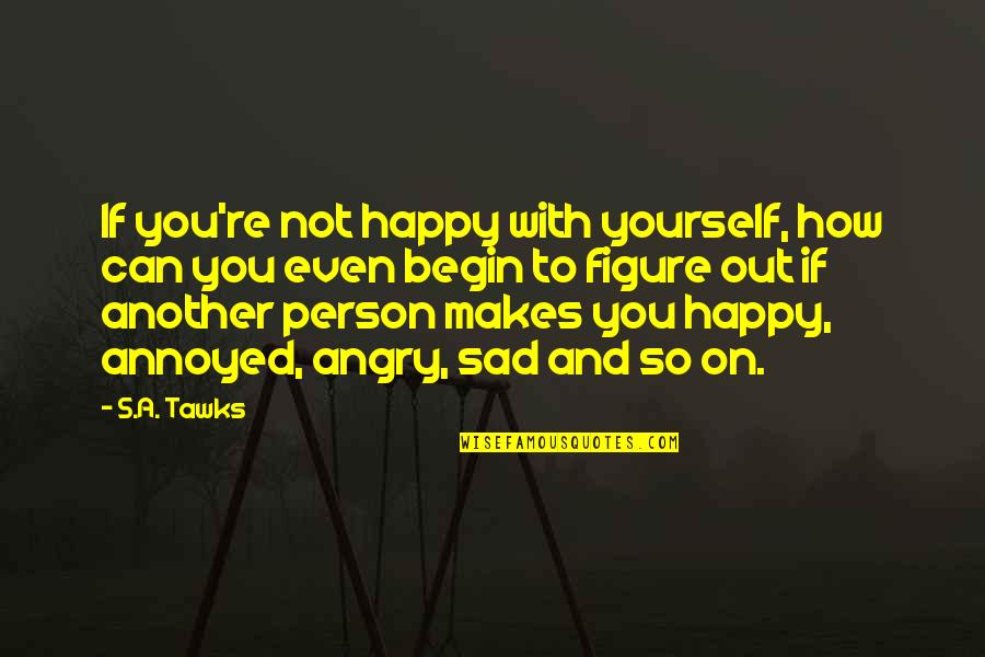 So Angry Quotes By S.A. Tawks: If you're not happy with yourself, how can