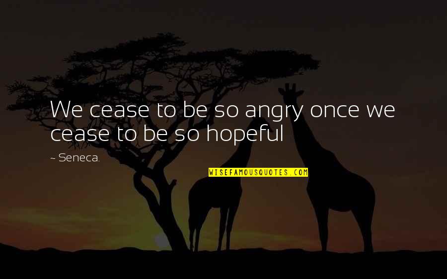 So Angry Quotes By Seneca.: We cease to be so angry once we