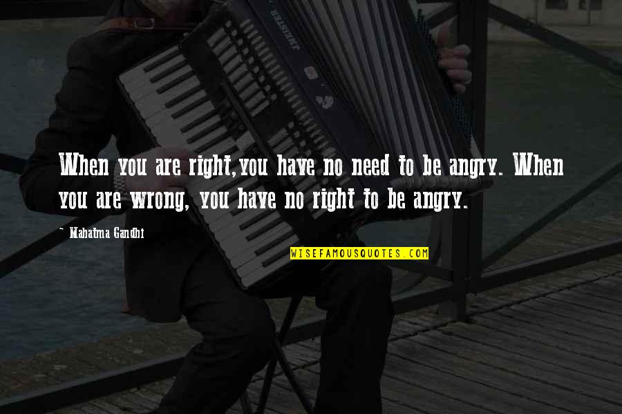 So Angry Right Now Quotes By Mahatma Gandhi: When you are right,you have no need to So Angry Right Now Quotes By Mahatma Gandhi: When you are right,you have no need to