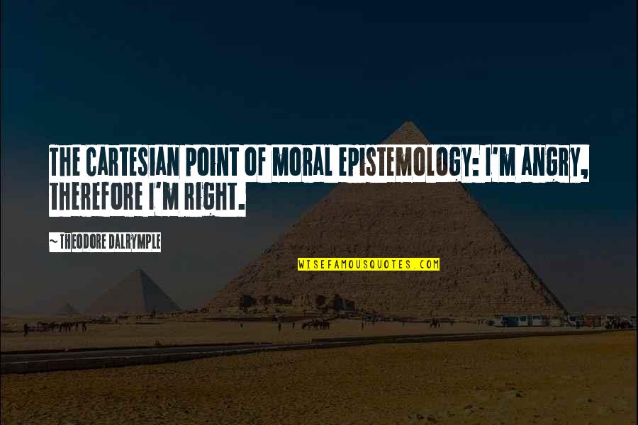 So Angry Right Now Quotes By Theodore Dalrymple: The Cartesian point of moral epistemology: I'm angry, So Angry Right Now Quotes By Theodore Dalrymple: The Cartesian point of moral epistemology: I'm angry,
