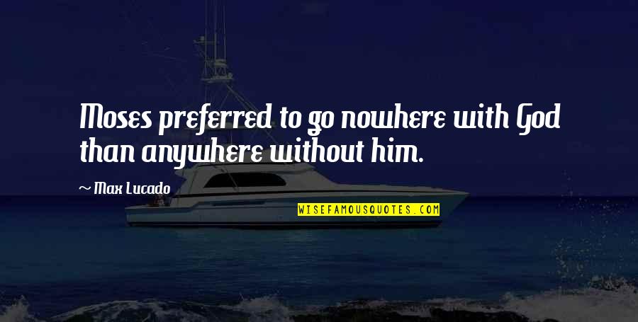 So Ar Despierto Quotes By Max Lucado: Moses preferred to go nowhere with God than