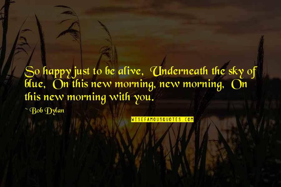 So Be Happy Quotes By Bob Dylan: So happy just to be alive, Underneath the
