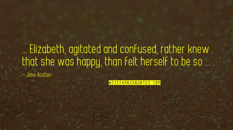 So Be Happy Quotes By Jane Austen: ... Elizabeth, agitated and confused, rather knew that