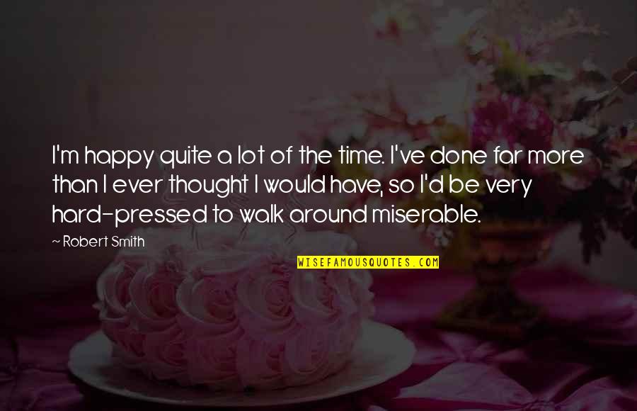 So Be Happy Quotes By Robert Smith: I'm happy quite a lot of the time.