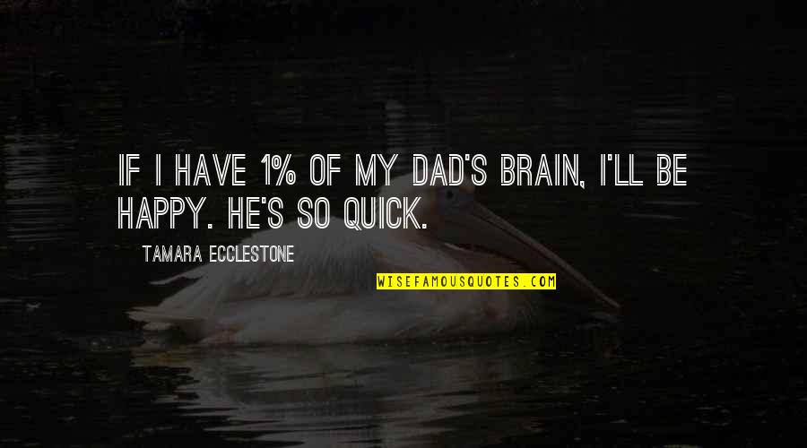 So Be Happy Quotes By Tamara Ecclestone: If I have 1% of my dad's brain,