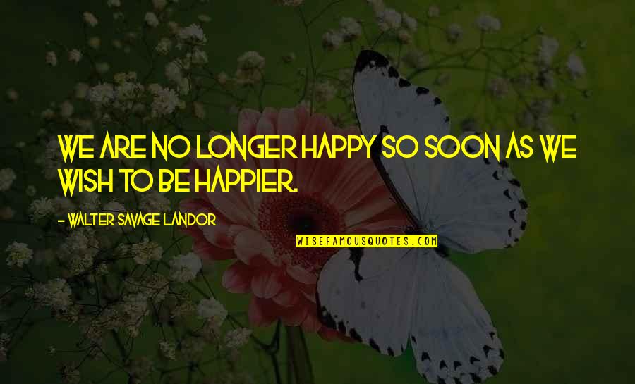 So Be Happy Quotes By Walter Savage Landor: We are no longer happy so soon as