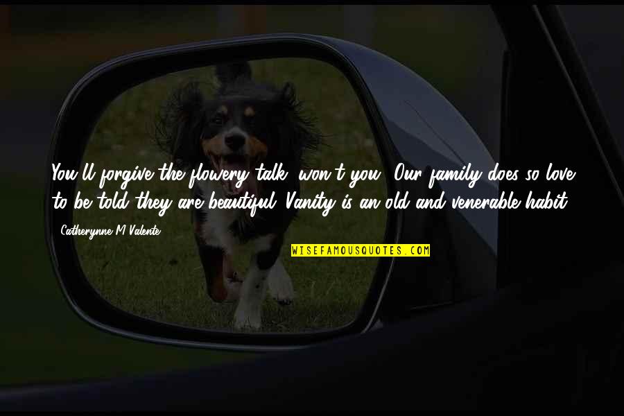 So Beautiful Love Quotes By Catherynne M Valente: You'll forgive the flowery talk, won't you? Our So Beautiful Love Quotes By Catherynne M Valente: You'll forgive the flowery talk, won't you? Our