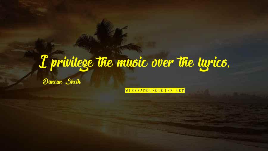 So Blessed Quote Quotes By Duncan Sheik: I privilege the music over the lyrics. So Blessed Quote Quotes By Duncan Sheik: I privilege the music over the lyrics.