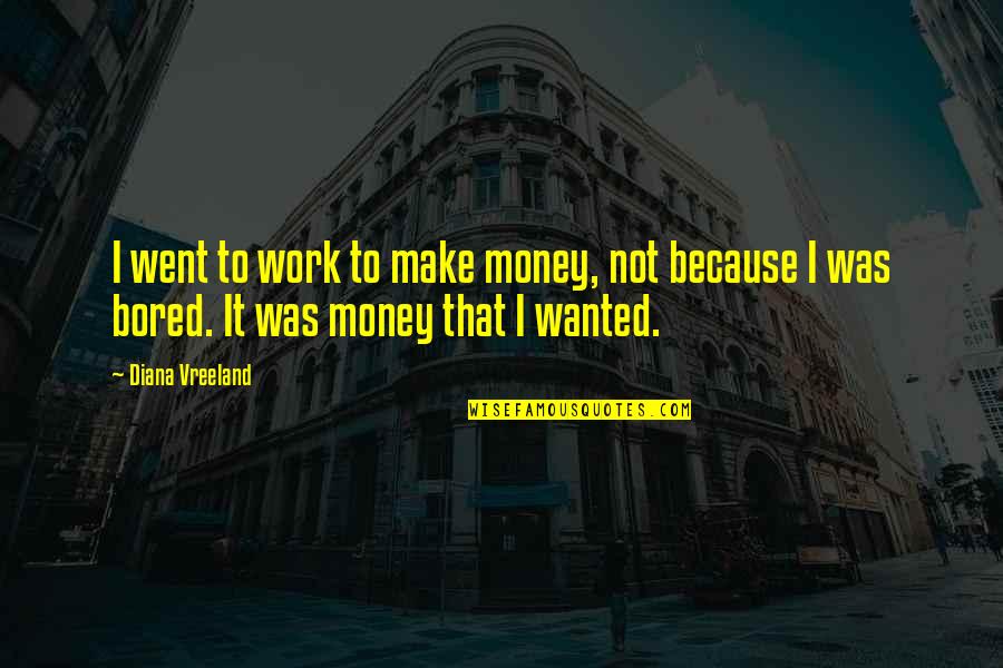 So Bored At Work Quotes By Diana Vreeland: I went to work to make money, not